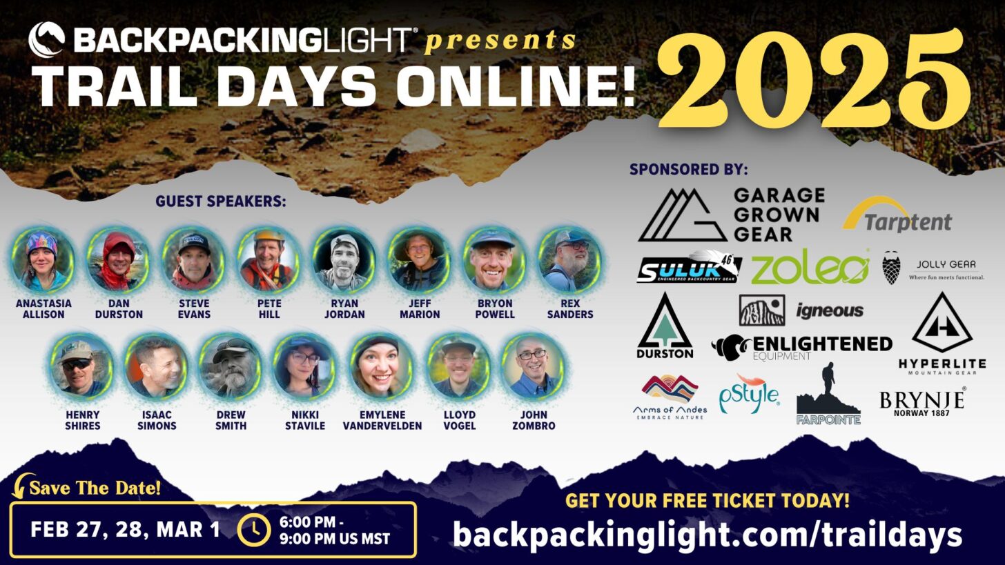 Banner for Backpacking Light’s Trail Days Online 2025 event. The event is scheduled for February 27, 28, and March 1, from 6:00 PM to 9:00 PM US MST. The banner features guest speakers including Anastasia Allison, Dan Durston, Steve Evans, Pete Hill, Ryan Jordan, Jeff Marion, Bryon Powell, Rex Sanders, Henry Shires, Isaac Simons, Drew Smith, Nikki Stavile, Emylene Vandervelden, Lloyd Vogel, and John Zombro. Sponsor logos displayed include Garage Grown Gear, Tarptent, Suluk46, Zoleo, Jolly Gear, Durston, Igneous, Enlightened Equipment, Hyperlite Mountain Gear, Arms of Andes, PStyle, Farpointe, and Brynje Norway 1887. The banner invites viewers to get their free ticket at backpackinglight.com/traildays.